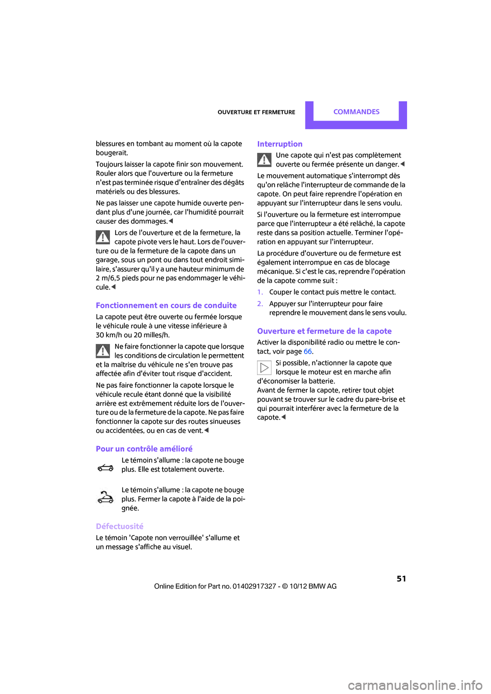 MINI Roadster 2012  Manuel du propriétaire (in French) Ouverture et fermetureCommandes
 51
blessures en tombant au moment où la capote 
bougerait.
Toujours laisser la capote finir son mouvement. 
Rouler alors que louverture ou la fermeture 
nest pas te