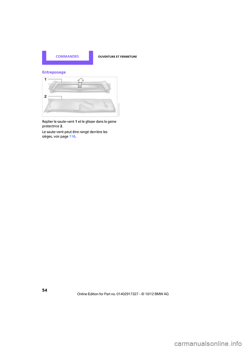 MINI Roadster 2012  Manuel du propriétaire (in French) CommandesOuverture et fermeture
54
Entreposage
Replier le saute-vent1 et le glisser dans la gaine 
protectrice 2.
Le saute-vent peut être rangé derrière les 
sièges, voir page 116.

00320051004F00