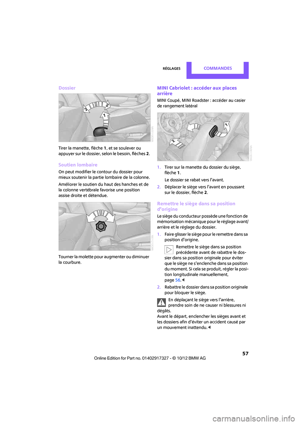 MINI Roadster 2012  Manuel du propriétaire (in French) RéglagesCommandes
 57
Dossier
Tirer la manette, flèche 1, et se soulever ou 
appuyer sur le dossier, selon le besoin, flèches  2.
Soutien lombaire
On peut modifier le contour du dossier pour 
mieux
