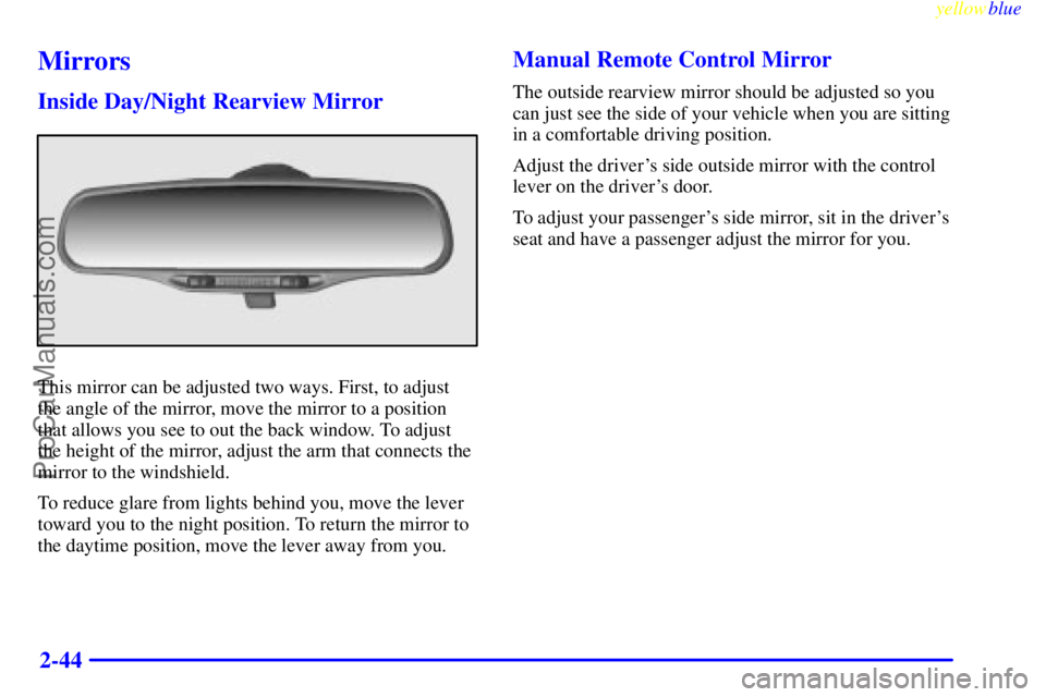 OLDSMOBILE ALERO 1999 Owners Manual yellowblue
2-44
Mirrors
Inside Day/Night Rearview Mirror
This mirror can be adjusted two ways. First, to adjust
the angle of the mirror, move the mirror to a position
that allows you see to out t OLDSMOBILE ALERO 1999 Owners Manual yellowblue
2-44
Mirrors
Inside Day/Night Rearview Mirror
This mirror can be adjusted two ways. First, to adjust
the angle of the mirror, move the mirror to a position
that allows you see to out t