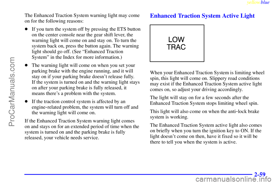 OLDSMOBILE ALERO 1999  Owners Manual yellowblue     
2-59
The Enhanced Traction System warning light may come
on for the following reasons:
If you turn the system off by pressing the ETS button
on the center console near the gear shift 