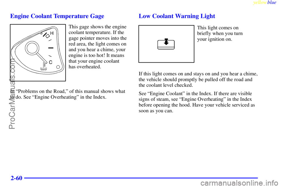 OLDSMOBILE ALERO 1999  Owners Manual yellowblue     
2-60 Engine Coolant Temperature Gage
This gage shows the engine
coolant temperature. If the
gage pointer moves into the
red area, the light comes on
and you hear a chime, your
engine i