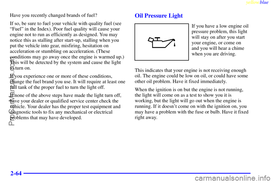 OLDSMOBILE ALERO 1999  Owners Manual yellowblue     
2-64
Have you recently changed brands of fuel?
If so, be sure to fuel your vehicle with quality fuel (see
ªFuelº in the Index). Poor fuel quality will cause your
engine not to run as