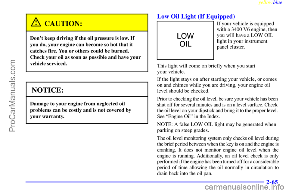 OLDSMOBILE ALERO 1999  Owners Manual yellowblue     
2-65
CAUTION:
Dont keep driving if the oil pressure is low. If
you do, your engine can become so hot that it
catches fire. You or others could be burned.
Check your oil as soon as pos