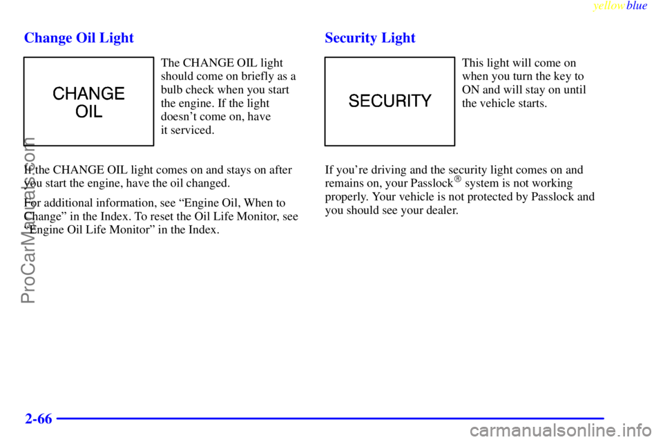 OLDSMOBILE ALERO 1999 User Guide yellowblue     
2-66 Change Oil Light
The CHANGE OIL light
should come on briefly as a
bulb check when you start
the engine. If the light
doesnt come on, have 
it serviced.
If the CHANGE OIL light co
