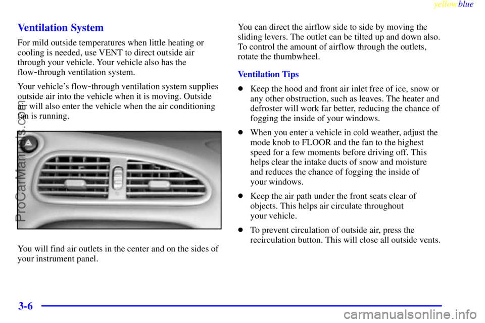 OLDSMOBILE ALERO 1999 Owners Manual yellowblue
3-6 Ventilation System
For mild outside temperatures when little heating or
cooling is needed, use VENT to direct outside air
through your vehicle. Your vehicle also has the
flow
-thro OLDSMOBILE ALERO 1999 Owners Manual yellowblue
3-6 Ventilation System
For mild outside temperatures when little heating or
cooling is needed, use VENT to direct outside air
through your vehicle. Your vehicle also has the
flow
-thro