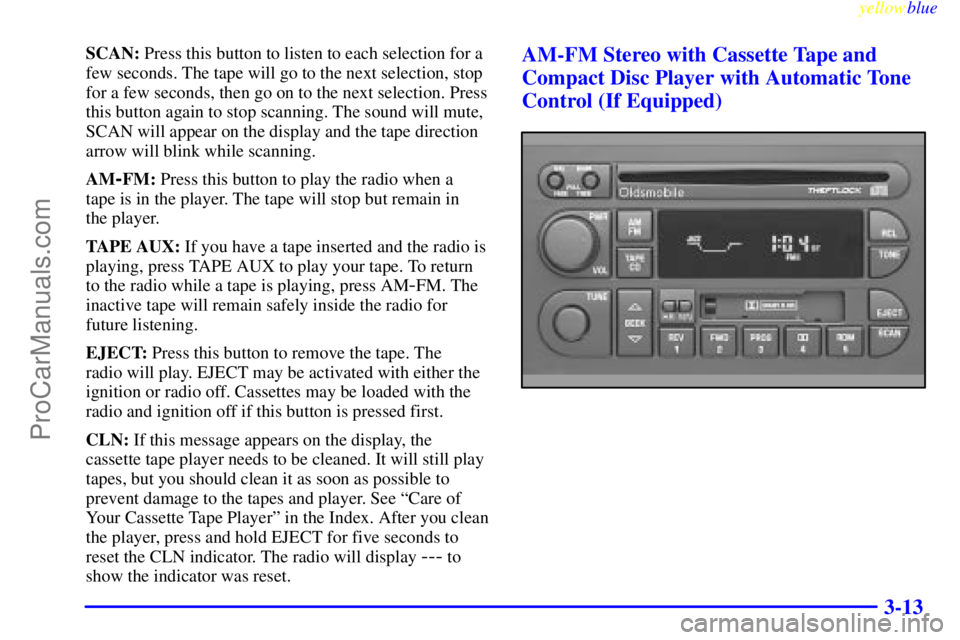 OLDSMOBILE ALERO 1999  Owners Manual yellowblue     
3-13
SCAN: Press this button to listen to each selection for a
few seconds. The tape will go to the next selection, stop
for a few seconds, then go on to the next selection. Press
this