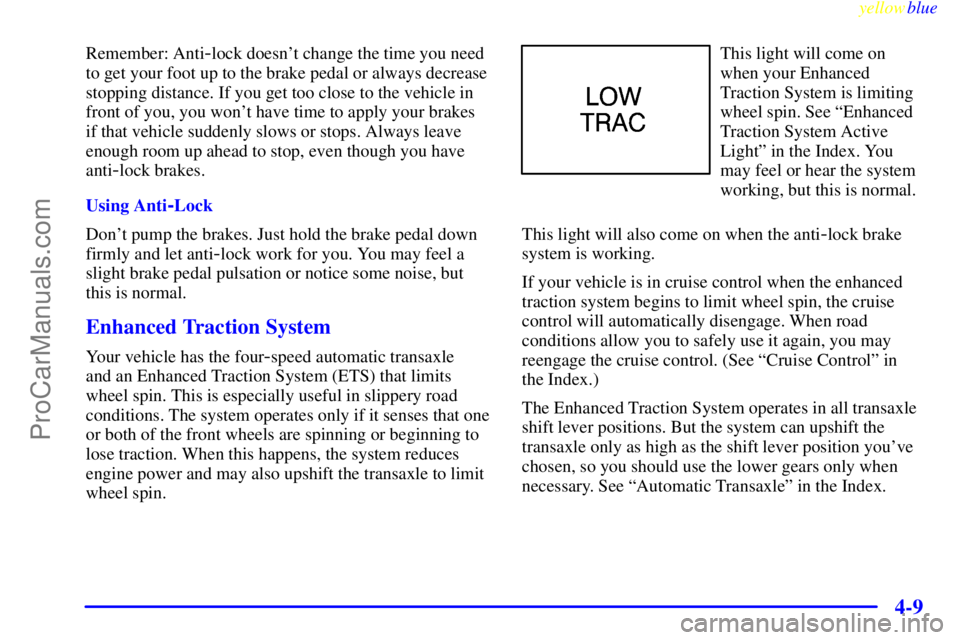 OLDSMOBILE ALERO 1999  Owners Manual yellowblue     
4-9
Remember: Anti-lock doesnt change the time you need
to get your foot up to the brake pedal or always decrease
stopping distance. If you get too close to the vehicle in
front of yo