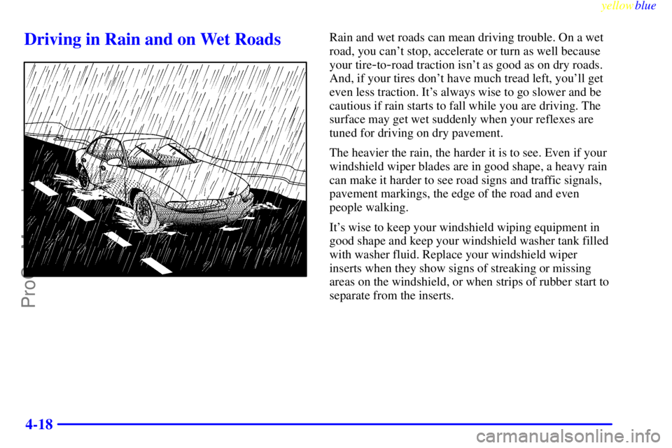 OLDSMOBILE ALERO 1999 User Guide yellowblue     
4-18
Driving in Rain and on Wet RoadsRain and wet roads can mean driving trouble. On a wet
road, you cant stop, accelerate or turn as well because
your tire
-to-road traction isnt as