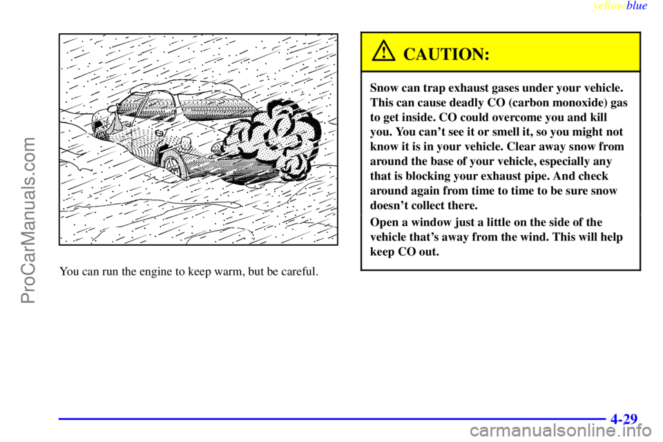 OLDSMOBILE ALERO 1999 User Guide yellowblue     
4-29
You can run the engine to keep warm, but be careful.
CAUTION:
Snow can trap exhaust gases under your vehicle.
This can cause deadly CO (carbon monoxide) gas
to get inside. CO coul