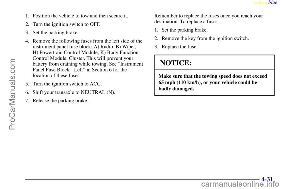 OLDSMOBILE ALERO 1999  Owners Manual yellowblue     
4-31
1. Position the vehicle to tow and then secure it.
2. Turn the ignition switch to OFF.
3. Set the parking brake.
4. Remove the following fuses from the left side of the
instrument