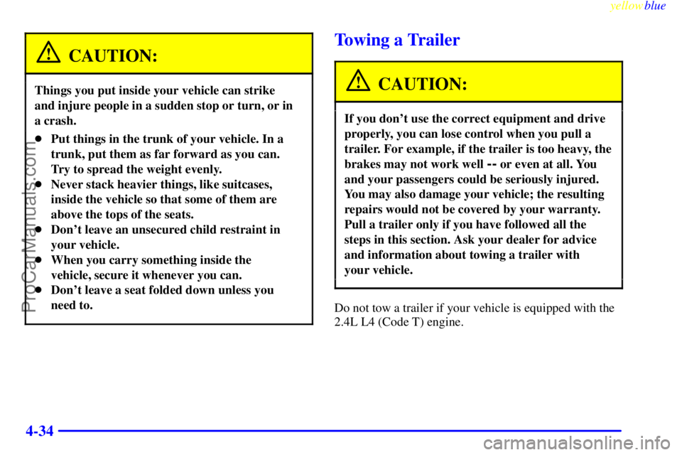 OLDSMOBILE ALERO 1999  Owners Manual yellowblue     
4-34
CAUTION:
Things you put inside your vehicle can strike 
and injure people in a sudden stop or turn, or in
a crash.
Put things in the trunk of your vehicle. In a
trunk, put them a
