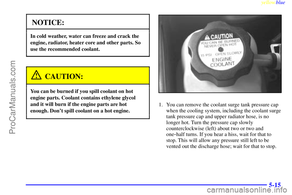 OLDSMOBILE ALERO 1999  Owners Manual yellowblue     
5-15
NOTICE:
In cold weather, water can freeze and crack the
engine, radiator, heater core and other parts. So
use the recommended coolant.
CAUTION:
You can be burned if you spill cool