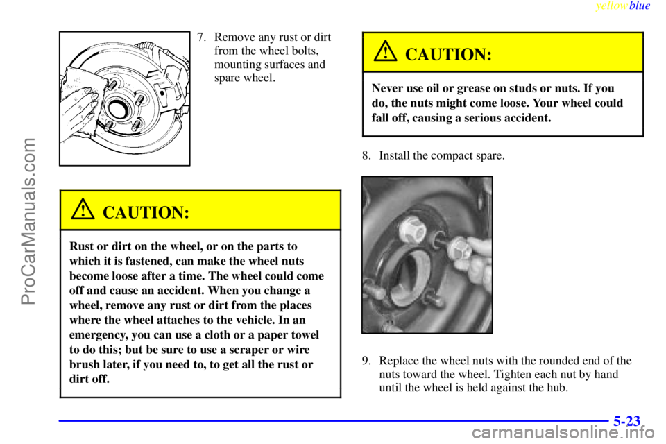 OLDSMOBILE ALERO 1999 Owners Manual yellowblue
5-23
7. Remove any rust or dirt
from the wheel bolts,
mounting surfaces and
spare wheel.
CAUTION:
Rust or dirt on the wheel, or on the parts to
which it is fastened, can make the wheel OLDSMOBILE ALERO 1999 Owners Manual yellowblue
5-23
7. Remove any rust or dirt
from the wheel bolts,
mounting surfaces and
spare wheel.
CAUTION:
Rust or dirt on the wheel, or on the parts to
which it is fastened, can make the wheel