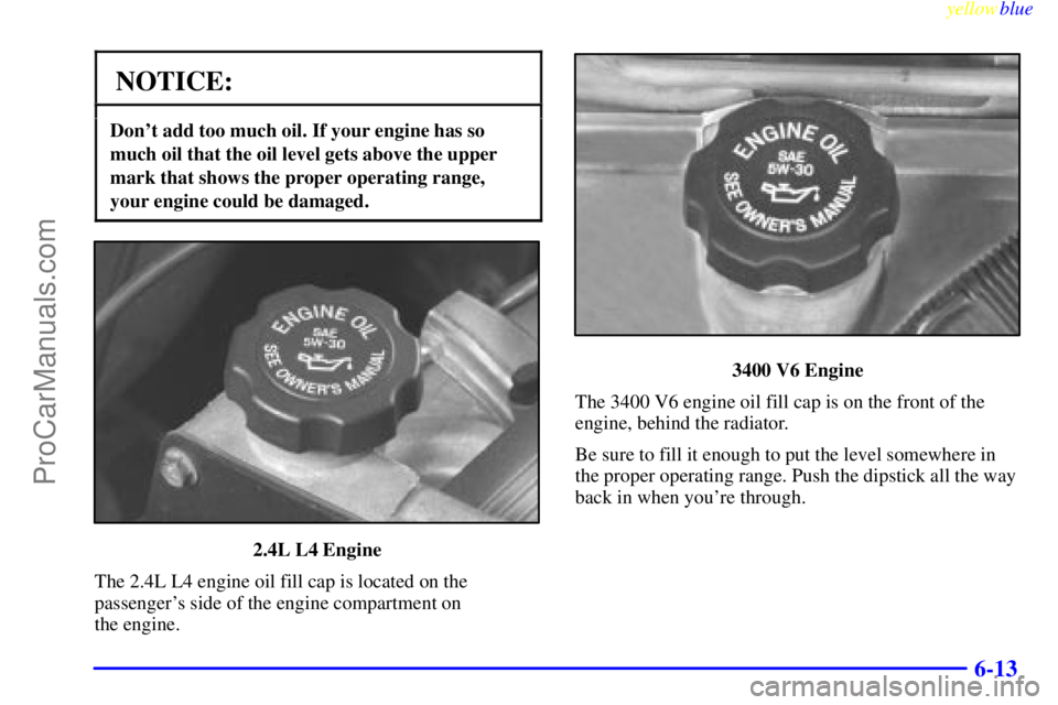 OLDSMOBILE ALERO 1999  Owners Manual yellowblue     
6-13
NOTICE:
Dont add too much oil. If your engine has so
much oil that the oil level gets above the upper
mark that shows the proper operating range,
your engine could be damaged.
2.