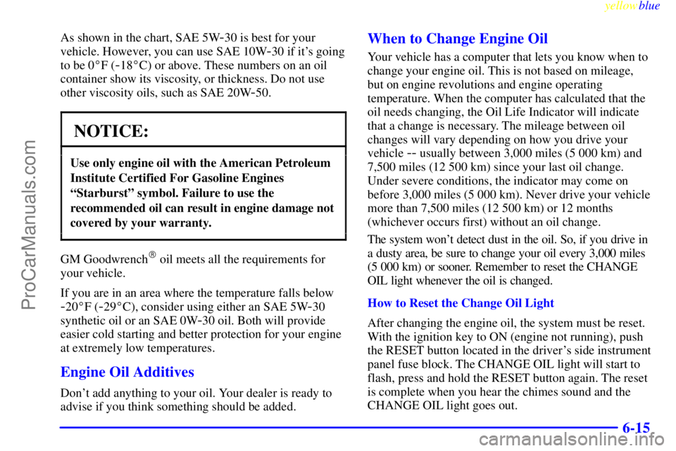 OLDSMOBILE ALERO 1999  Owners Manual yellowblue     
6-15
As shown in the chart, SAE 5W-30 is best for your
vehicle. However, you can use SAE 10W
-30 if its going
to be 0F (
-18C) or above. These numbers on an oil
container show its v