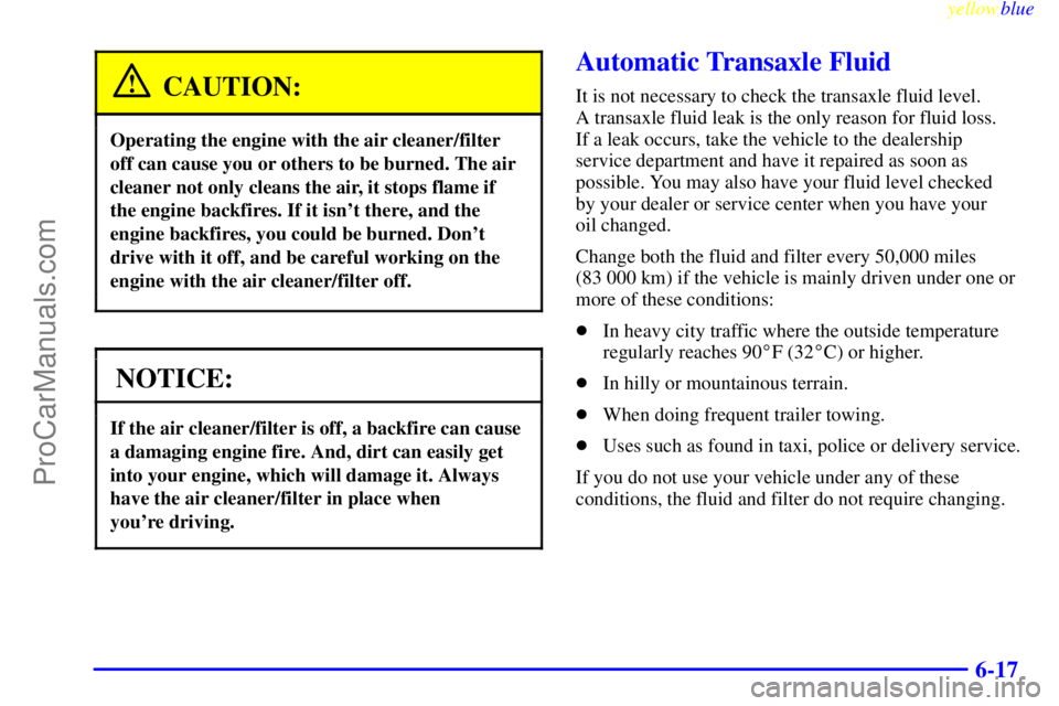 OLDSMOBILE ALERO 1999  Owners Manual yellowblue     
6-17
CAUTION:
Operating the engine with the air cleaner/filter
off can cause you or others to be burned. The air
cleaner not only cleans the air, it stops flame if
the engine backfires