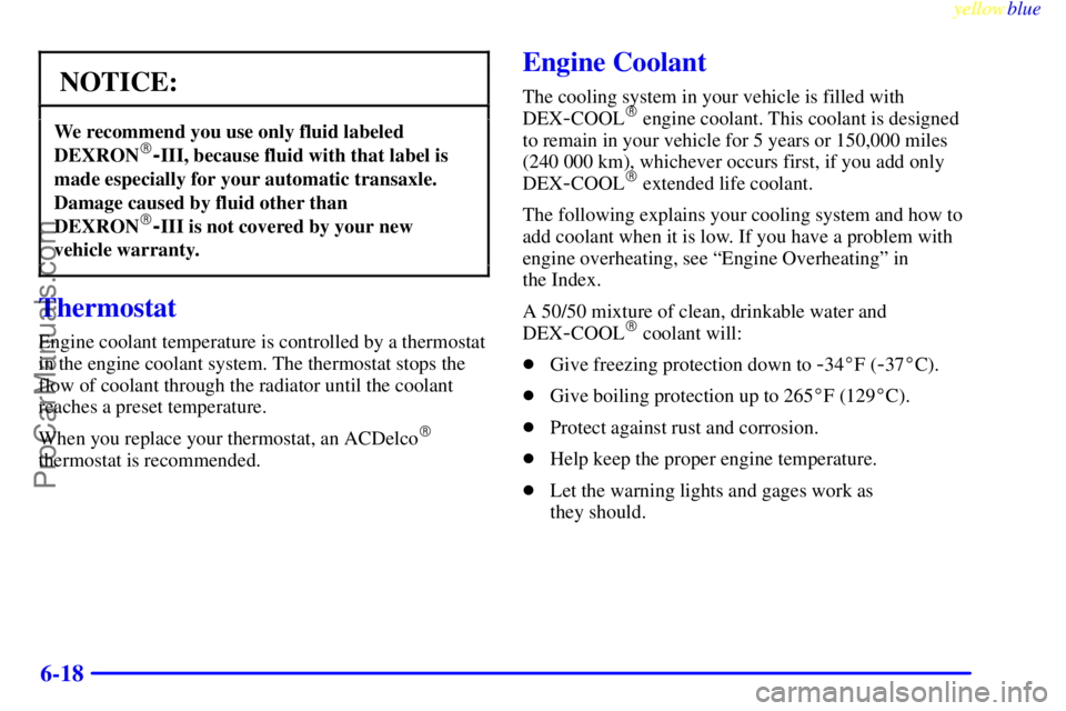 OLDSMOBILE ALERO 1999  Owners Manual yellowblue     
6-18
NOTICE:
We recommend you use only fluid labeled
DEXRON-III, because fluid with that label is
made especially for your automatic transaxle.
Damage caused by fluid other than
DEXRO