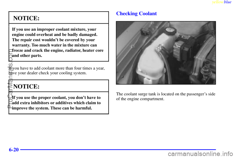 OLDSMOBILE ALERO 1999  Owners Manual yellowblue     
6-20
NOTICE:
If you use an improper coolant mixture, your
engine could overheat and be badly damaged.
The repair cost wouldnt be covered by your
warranty. Too much water in the mixtur