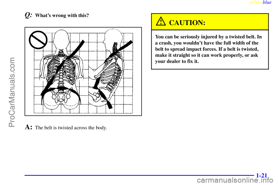 OLDSMOBILE ALERO 1999 Owners Manual yellowblue     
1-21
Q:Whats wrong with this?
A:The belt is twisted across the body.
CAUTION:
You can be seriously injured by a twisted belt. In
a crash, you wouldnt have the full width of the
belt 