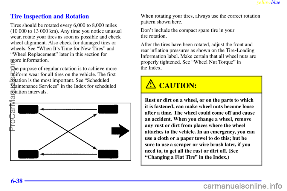 OLDSMOBILE ALERO 1999  Owners Manual yellowblue     
6-38 Tire Inspection and Rotation
Tires should be rotated every 6,000 to 8,000 miles 
(10 000 to 13 000 km). Any time you notice unusual
wear, rotate your tires as soon as possible and