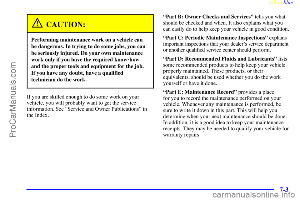 OLDSMOBILE ALERO 1999  Owners Manual yellowblue     
7-3
CAUTION:
Performing maintenance work on a vehicle can
be dangerous. In trying to do some jobs, you can
be seriously injured. Do your own maintenance
work only if you have the requi