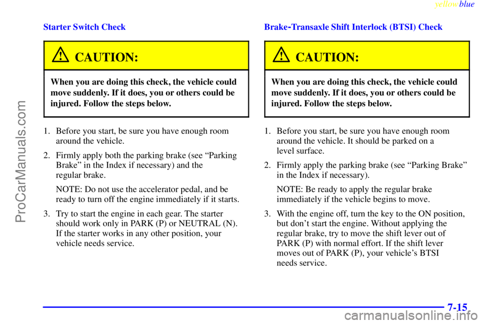 OLDSMOBILE ALERO 1999 Service Manual yellowblue     
7-15
Starter Switch Check
CAUTION:
When you are doing this check, the vehicle could
move suddenly. If it does, you or others could be
injured. Follow the steps below.
1. Before you sta