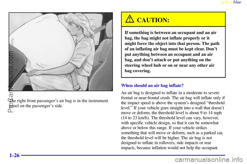 OLDSMOBILE ALERO 1999 Owners Guide yellowblue     
1-26
The right front passengers air bag is in the instrument
panel on the passengers side.
CAUTION:
If something is between an occupant and an air
bag, the bag might not inflate prop