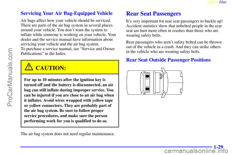 OLDSMOBILE ALERO 1999 Owners Guide yellowblue     
1-29 Servicing Your Air Bag-Equipped Vehicle
Air bags affect how your vehicle should be serviced.
There are parts of the air bag system in several places
around your vehicle. You dont