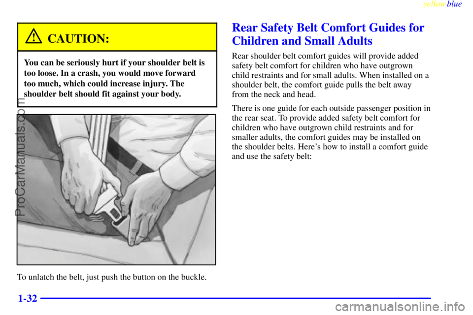OLDSMOBILE ALERO 1999 Owners Guide yellowblue     
1-32
CAUTION:
You can be seriously hurt if your shoulder belt is
too loose. In a crash, you would move forward
too much, which could increase injury. The
shoulder belt should fit again