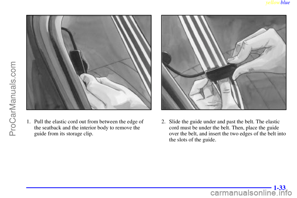 OLDSMOBILE ALERO 1999 Owners Guide yellowblue     
1-33
1. Pull the elastic cord out from between the edge of
the seatback and the interior body to remove the
guide from its storage clip.2. Slide the guide under and past the belt. The 