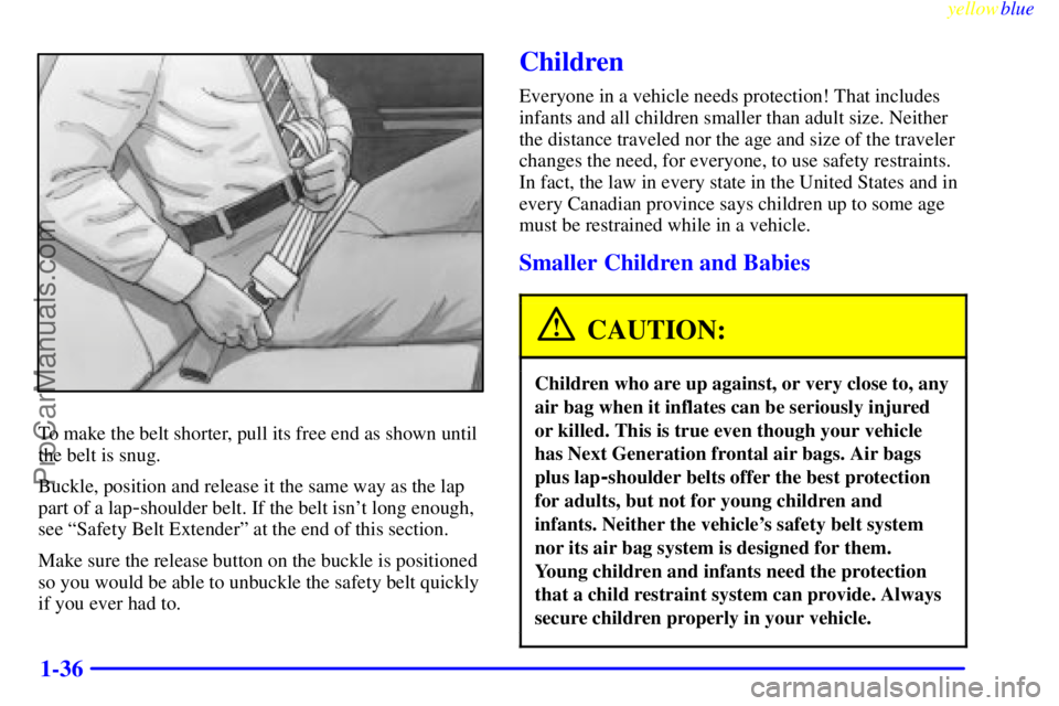 OLDSMOBILE ALERO 1999 Service Manual yellowblue     
1-36
To make the belt shorter, pull its free end as shown until
the belt is snug.
Buckle, position and release it the same way as the lap
part of a lap
-shoulder belt. If the belt isn