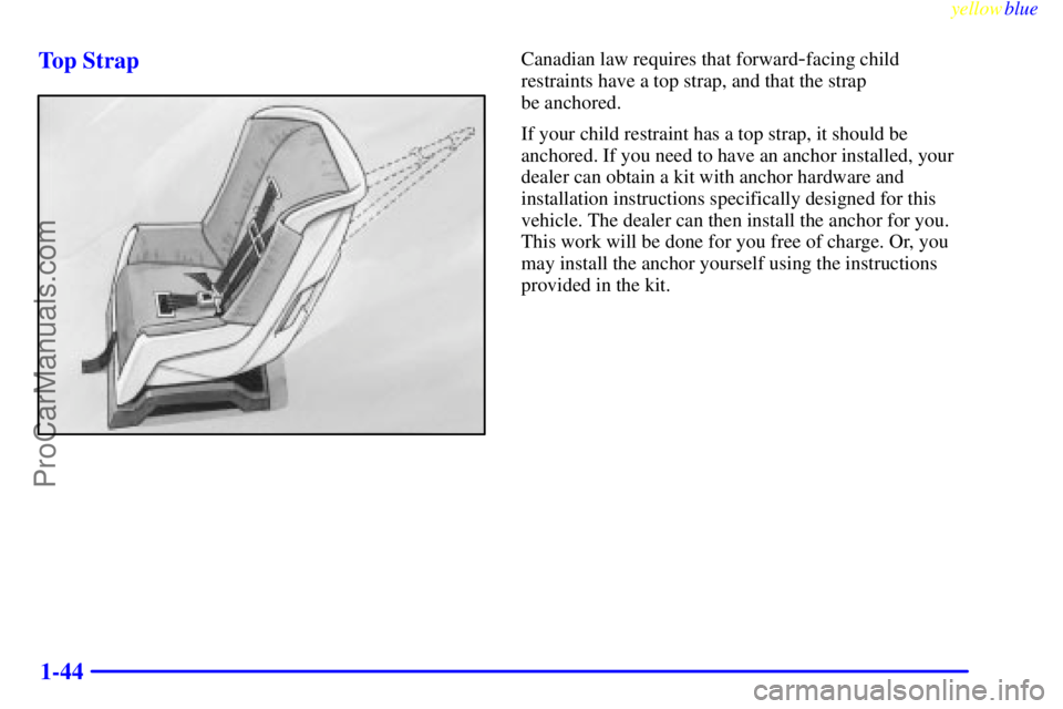 OLDSMOBILE ALERO 1999 Service Manual yellowblue     
1-44 Top Strap
Canadian law requires that forward-facing child
restraints have a top strap, and that the strap 
be anchored.
If your child restraint has a top strap, it should be
ancho