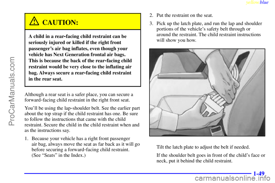 OLDSMOBILE ALERO 1999 Workshop Manual yellowblue     
1-49
CAUTION:
A child in a rear-facing child restraint can be
seriously injured or killed if the right front
passengers air bag inflates, even though your
vehicle has Next Generation 