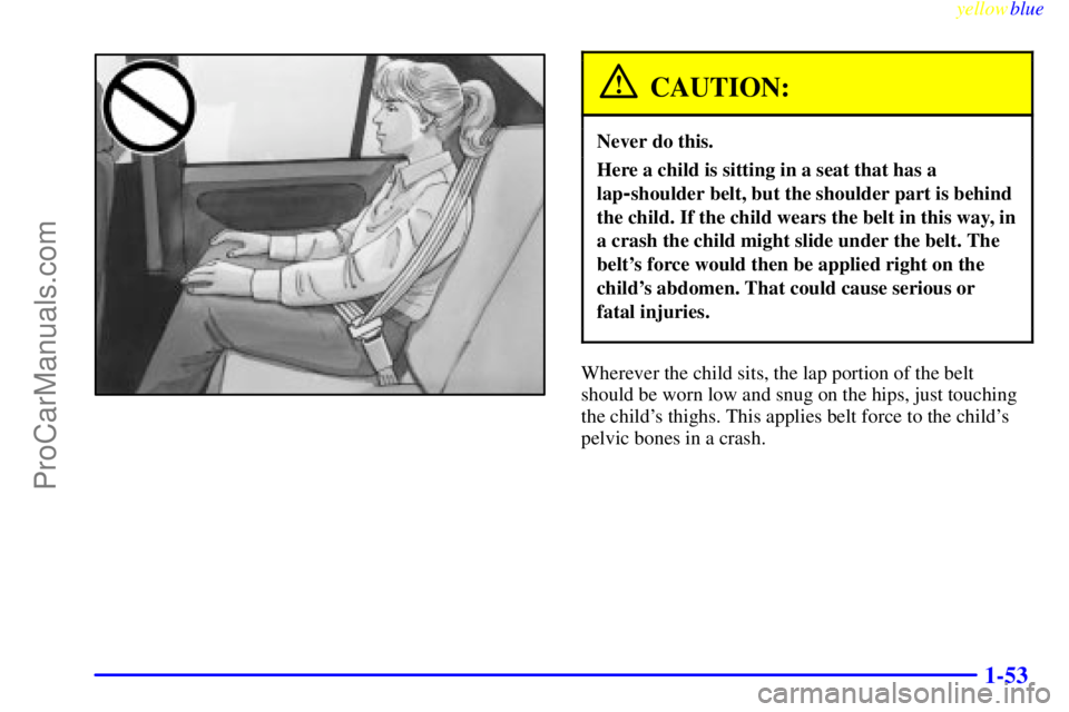 OLDSMOBILE ALERO 1999 Workshop Manual yellowblue     
1-53
CAUTION:
Never do this.
Here a child is sitting in a seat that has a
lap
-shoulder belt, but the shoulder part is behind
the child. If the child wears the belt in this way, in
a c