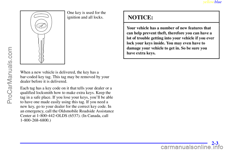 OLDSMOBILE ALERO 1999 Repair Manual yellowblue     
2-3
One key is used for the
ignition and all locks.
When a new vehicle is delivered, the key has a
bar
-coded key tag. This tag may be removed by your
dealer before it is delivered.
Ea