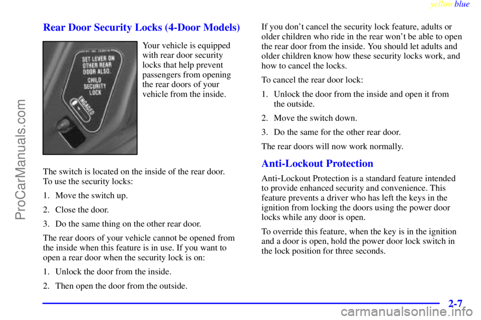 OLDSMOBILE ALERO 1999 Repair Manual yellowblue     
2-7 Rear Door Security Locks (4-Door Models)
Your vehicle is equipped
with rear door security
locks that help prevent
passengers from opening
the rear doors of your
vehicle from the in