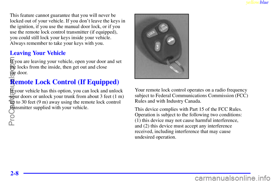 OLDSMOBILE ALERO 1999 Repair Manual yellowblue     
2-8
This feature cannot guarantee that you will never be
locked out of your vehicle. If you dont leave the keys in
the ignition, if you use the manual door lock, or if you
use the rem