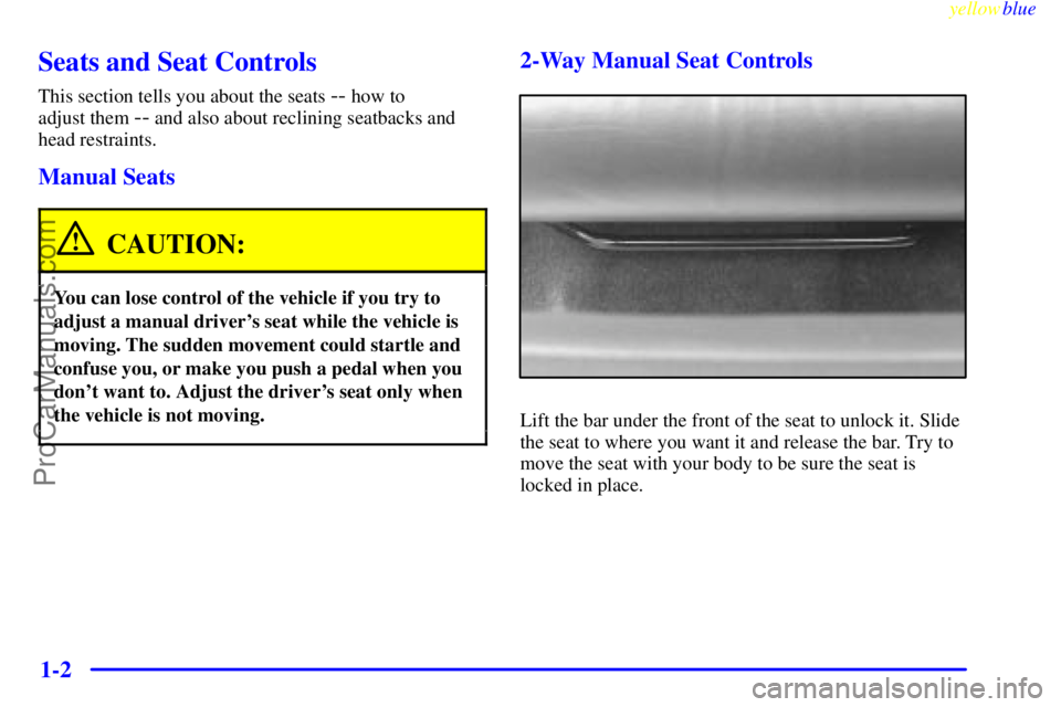 OLDSMOBILE ALERO 1999  Owners Manual yellowblue     
1-2
Seats and Seat Controls
This section tells you about the seats -- how to 
adjust them 
-- and also about reclining seatbacks and
head restraints.
Manual Seats
CAUTION:
You can lose