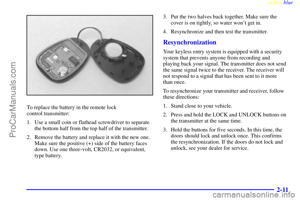 OLDSMOBILE ALERO 1999  Owners Manual yellowblue     
2-11
To replace the battery in the remote lock 
control transmitter:
1. Use a small coin or flathead screwdriver to separate
the bottom half from the top half of the transmitter.
2. Re