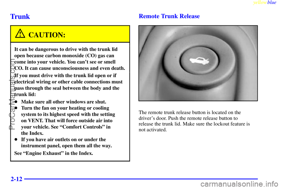 OLDSMOBILE ALERO 1999 Manual PDF yellowblue     
2-12
Trunk
CAUTION:
It can be dangerous to drive with the trunk lid
open because carbon monoxide (CO) gas can
come into your vehicle. You cant see or smell
CO. It can cause unconsciou