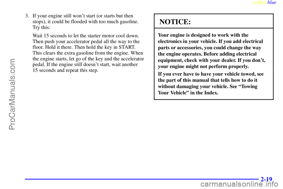 OLDSMOBILE ALERO 1999  Owners Manual yellowblue     
2-19
3. If your engine still wont start (or starts but then
stops), it could be flooded with too much gasoline.
Try this:
Wait 15 seconds to let the starter motor cool down.
Then push