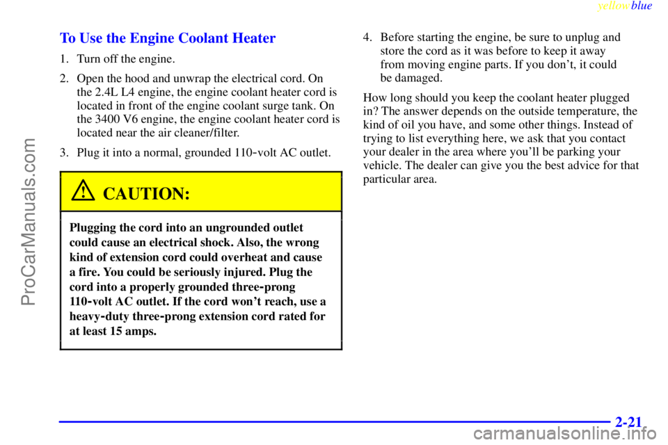 OLDSMOBILE ALERO 1999 Manual Online yellowblue     
2-21 To Use the Engine Coolant Heater
1. Turn off the engine.
2. Open the hood and unwrap the electrical cord. On
the 2.4L L4 engine, the engine coolant heater cord is
located in front