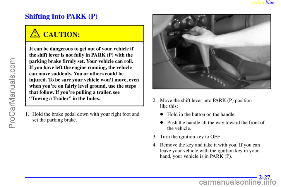 OLDSMOBILE ALERO 1999 Manual Online yellowblue     
2-27
Shifting Into PARK (P)
CAUTION:
It can be dangerous to get out of your vehicle if
the shift lever is not fully in PARK (P) with the
parking brake firmly set. Your vehicle can roll