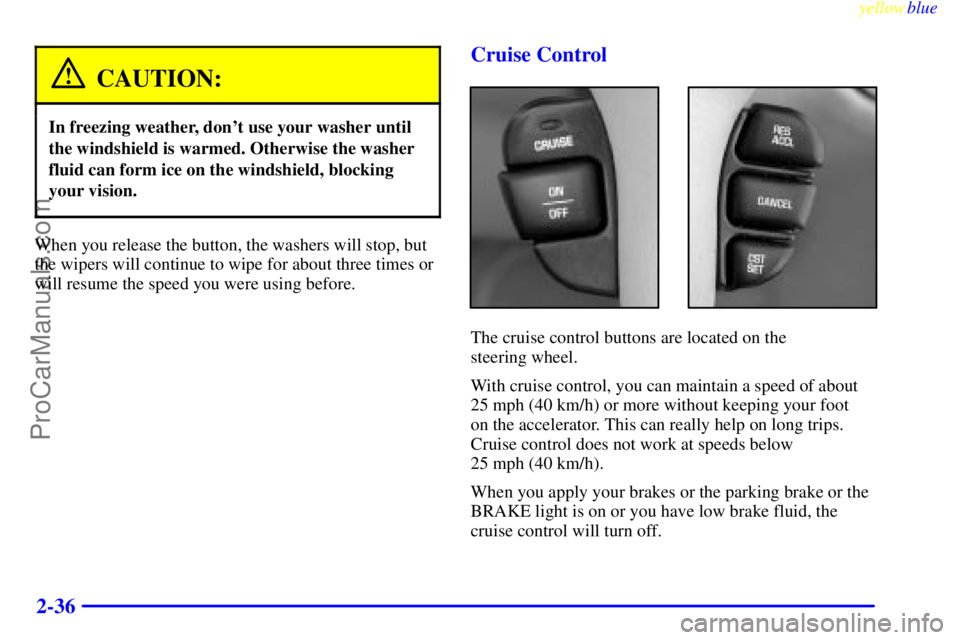OLDSMOBILE ALERO 1999  Owners Manual yellowblue     
2-36
CAUTION:
In freezing weather, dont use your washer until
the windshield is warmed. Otherwise the washer
fluid can form ice on the windshield, blocking
your vision.
When you relea