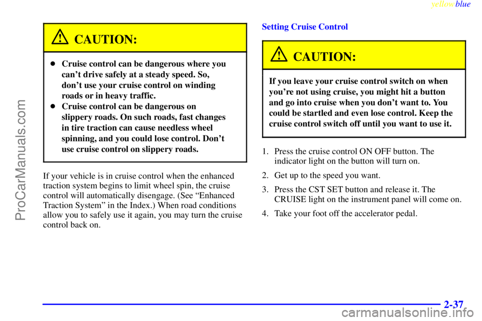 OLDSMOBILE ALERO 1999  Owners Manual yellowblue     
2-37
CAUTION:
Cruise control can be dangerous where you
cant drive safely at a steady speed. So,
dont use your cruise control on winding
roads or in heavy traffic.
Cruise control c
