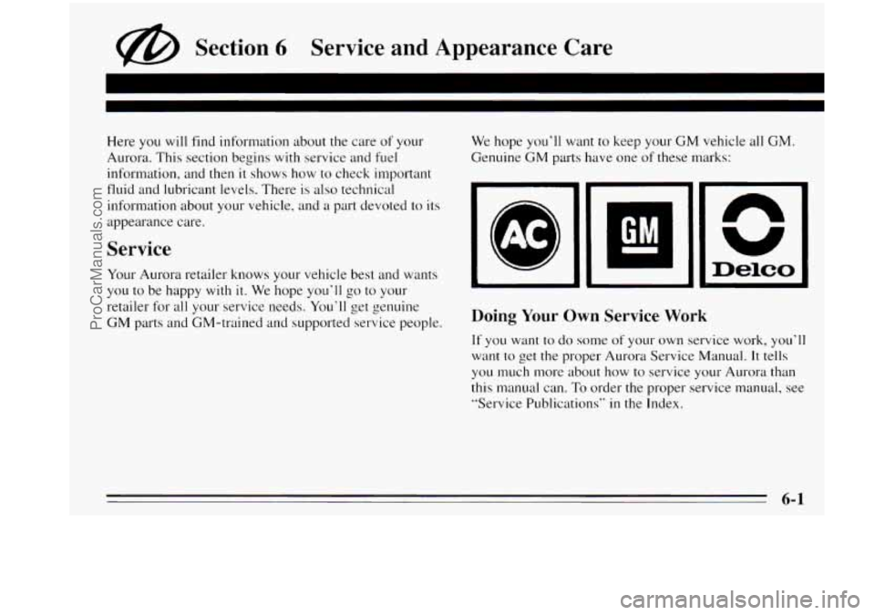 OLDSMOBILE AURORA 1995  Owners Manual @ Section 6 Service  and  Appearance  Care 
Here you will find  information  about the  care of your 
Aurora.  This  section  begins  with service and fuel 
information,  and then  it  shows how to ch