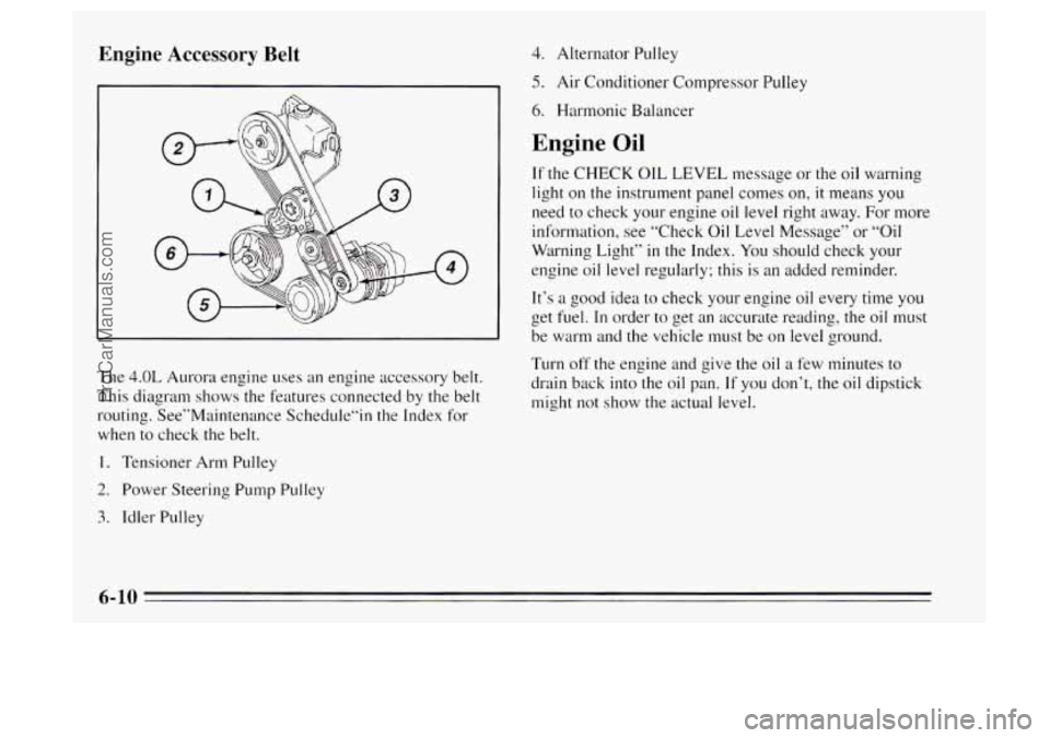 OLDSMOBILE AURORA 1995  Owners Manual Engine Accessory Belt 
The 4.0L Aurora engine uses an engine  accessory belt. 
This  diagram  shows the features connected  by the  belt 
routing.  See”Maintenance  Schedu1e”in  the Index for 
whe