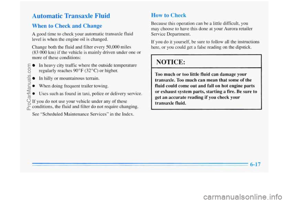 OLDSMOBILE AURORA 1996  Owners Manual Automatic Transaxle Fluid 
When to Check  and  Change 
A good  time to check your automatic  transaxle  fluid 
level 
is when  the engine  oil  is changed. 
Change  both the fluid  and filter  every 

