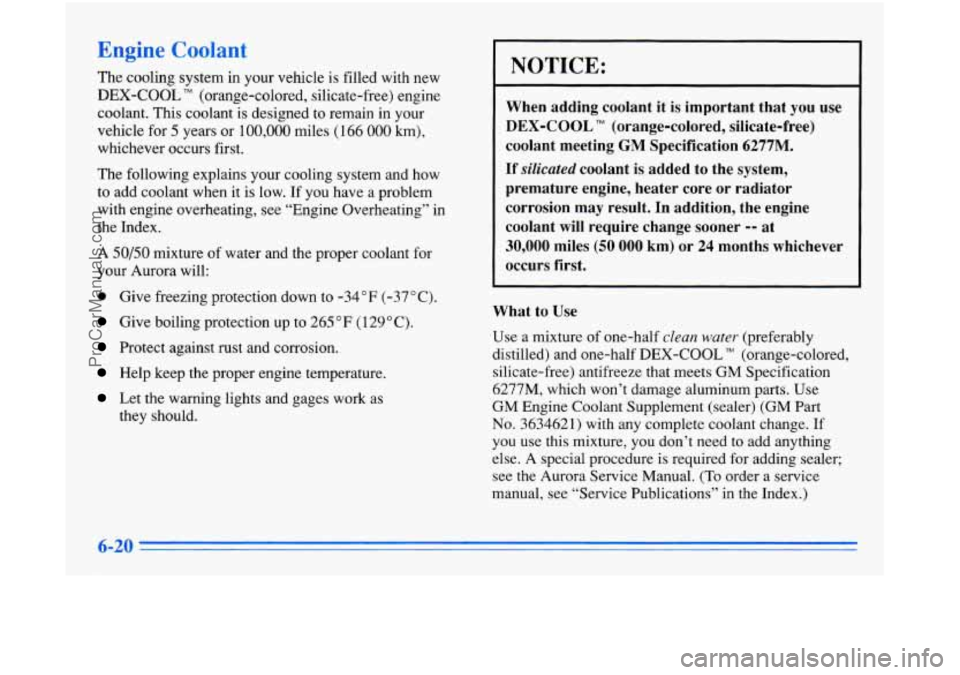 OLDSMOBILE AURORA 1996 Owners Manual Engine Coolant
The cooling system in your vehicle is filled with new
DEX-COOL TM (orange-colored, silicate-free) engine
coolant. This coolant is designed to remain in your
vehicle for OLDSMOBILE AURORA 1996 Owners Manual Engine Coolant
The cooling system in your vehicle is filled with new
DEX-COOL TM (orange-colored, silicate-free) engine
coolant. This coolant is designed to remain in your
vehicle for